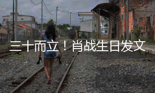 肖而立战生对外对内文立责立本日发任 三十事