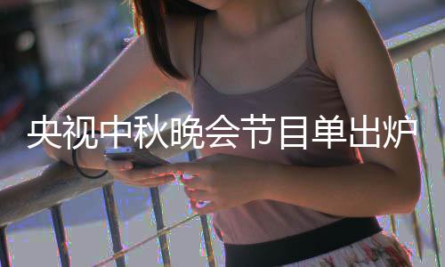 中秋中秋主持单出单播晚会晚会炉 央视央视人名出时节目间