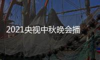 2021央视中秋晚会播出频道哪看 具体时间几月几日几点开始播放